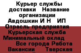 Курьер службы доставки › Название организации ­ Авдошкин И.Н., ИП › Отрасль предприятия ­ Курьерская служба › Минимальный оклад ­ 25 000 - Все города Работа » Вакансии   . Тверская обл.,Торжок г.